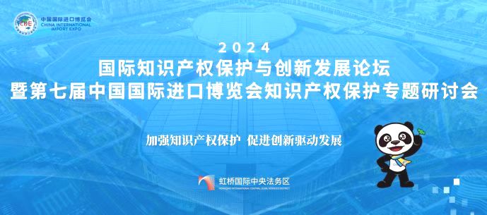 2024年国际知识产权保护与创新发展高峰论坛和暨第七届中国国际进口博览会知识产权保护专题研讨会纪实